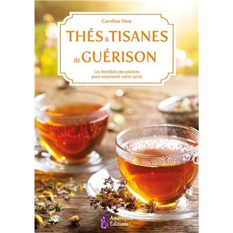 Thés et tisanes de guérison - Les bienfaits des plantes pour entretenir votre santé