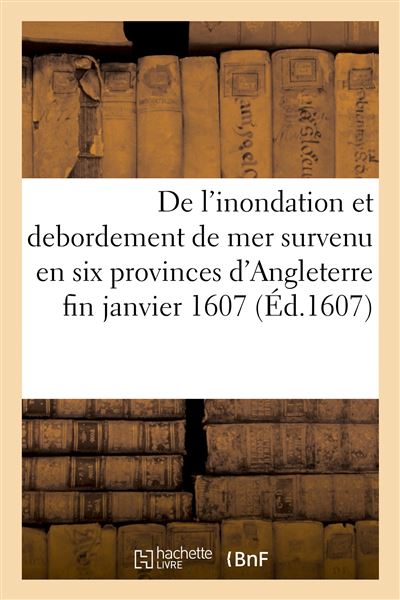 De l'inondation et debordement de mer survenu en six provinces d'Angleterre fin janvier 1607 -  A.-F. - broché
