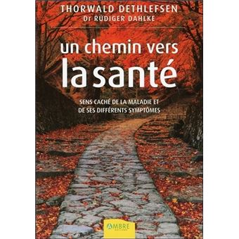 Un Chemin Vers La Sante Sens Cache De La Maladie Et De Ses Differents Symptomes Broche Thorwald Dethlefsen Achat Livre Fnac
