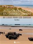 Autour des plages du Débarquement. 80 lieux pour les curieux