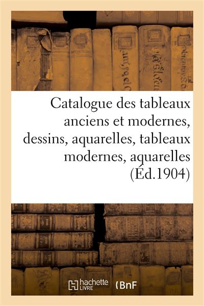Catalogue des tableaux anciens et modernes, dessins, aquarelles, tableaux modernes, aquarelles
