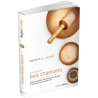 L'Univers des bols chantants - Utilisez les soins vibratoires pour accéder à l'harmonie et au mieux-