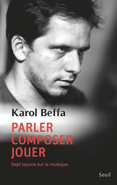 Parler, composer, jouer. Sept leçons sur la musique - Karol Beffa - broché