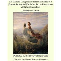Les Liaisons Dangereuses: Letters Collected in a Private Society and Published for the Instruction of Others (Complete)