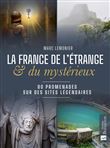 La France de l'étrange et du mystérieux. 80 promenades sur des sites légendaires