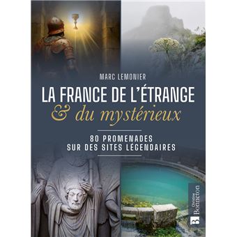 La France de l'étrange et du mystérieux. 80 promenades sur des sites légendaires