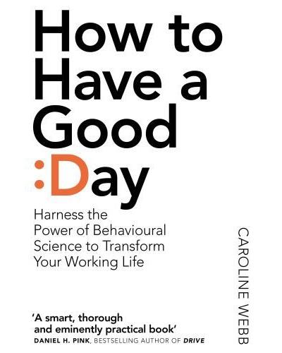 How to have a good day : think bigger, feel better, and transform your working life