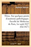Thèse. Sur quelques points d'anatomie pathologique. Faculté de Médecine de Paris, 1er août 1827
