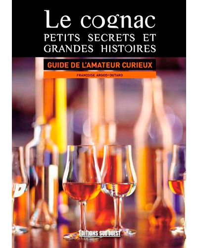 Le Cognac, Petits Secrets Et Grandes Histoires - Françoise Argod-Dutard - broché