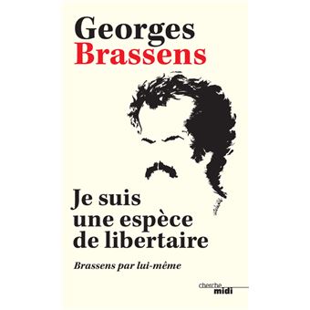 Je suis une espèce de libertaire - Brassens par lui-même -Nouvelle édition-