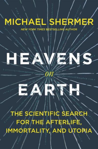 Heavens on Earth: The Scientific Search for the Afterlife, Immortality, and Utopia Michael Shermer Author