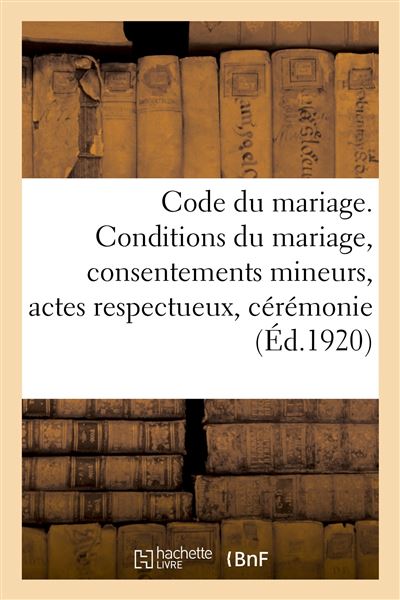 Code du mariage. Conditions du mariage, consentements mineurs, actes respectueux