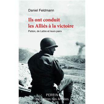 Ils ont conduit les Alliés à la victoire - Patton, De Lattre et leurs pairs