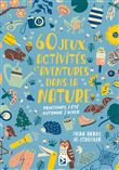 60 jeux activités et aventures dans la nature