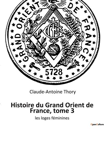 Histoire du Grand Orient de France, tome 3 - Claude Antoine Thory - broché
