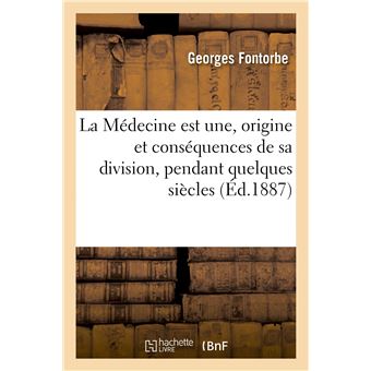 La Médecine est une, origine et conséquences de sa division, pendant quelques siècles