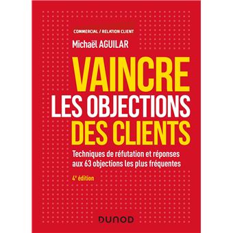 Vaincre les objections des clients - 4e éd. -  Techniques de réfutation et réponses aux 60 objection