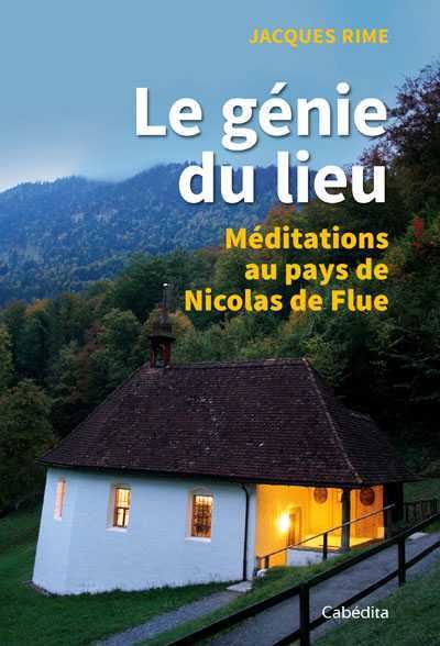 Le genie du lieu meditations au pays de nicolas de flue