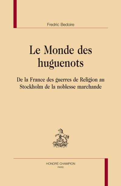 Le monde des huguenots, de la France des guerres de religion