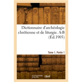 Dictionnaire d'archéologie chrétienne et de liturgie. Tome 1, Partie 1