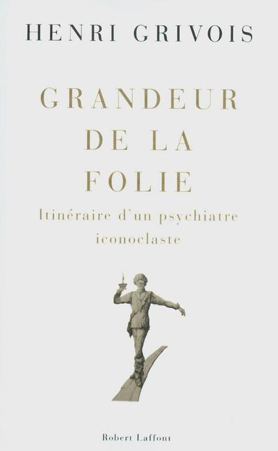 La grandeur des folies : itinéraire d'un psychiatre iconoclasteclast