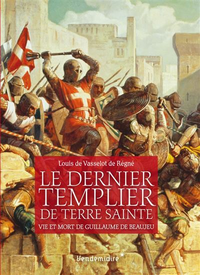Le Dernier Templier de Terre sainte - Vie et mort de Guillaume de Baujeu