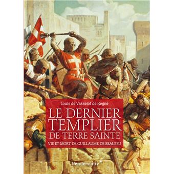 Le Dernier Templier de Terre sainte - Vie et mort de Guillaume de Baujeu