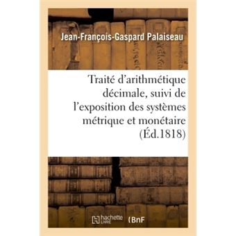 Traité d'arithmétique décimale , suivi de l'exposition des systèmes métrique et monétaire