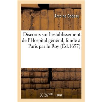Discours sur l'establissement de l'Hospital général, fondé à Paris par le Roy, en l'année 1657