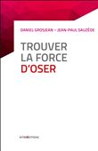 Trouver la force d'oser - 8 étapes pour faire tomber ses peurs, entreprendre et vivre pleinement