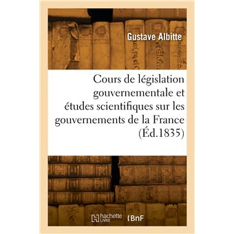 Cours de législation gouvernementale et études scientifiques sur les gouvernements de la France