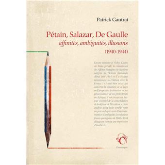 Pétain, Salazar, de gaulle - Affinités, ambiguïtés, illusion