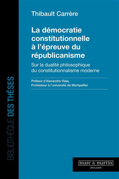 La démocratie constitutionnelle à l'épreuve du républicanisme Sur la dualite philosophique du constitutionnalisme moderne - Thibault Carrère - Mare & Martin - broché - Etude - Mare Et Martin