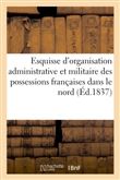 Esquisse d'organisation administrative et militaire des possessions françaises dans le nord