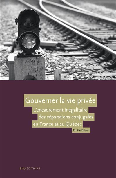 Gouverner la vie privée - l'encadrement inégalitaire des séparations conjugales en France et au Québec