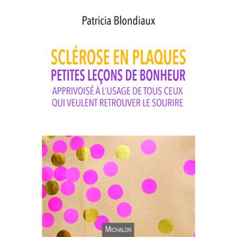 Sclérose en plaques. Petites leçons de bonheur apprivoisé à l'usage de tous ceux qui veulent retrou