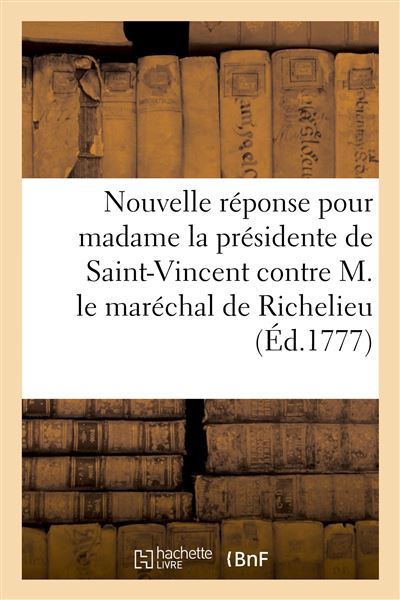 Nouvelle réponse pour madame la présidente de Saint-Vincent contre M. le maréchal de Richelieu