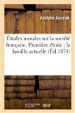 Études morales sur la société française. Première étude : la famille actuelle