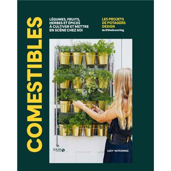 Comestibles - Légumes, fruits, herbes et épices à cultiver et mettre en scène chez soi