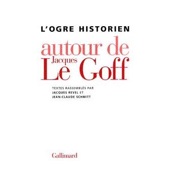 L Ogre Historien Autour De Jacques Le Goff Relie Jean Claude Schmitt Jacques Revel Daniel Fabre Achat Livre Fnac