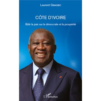 Cote D Ivoire Batir La Paix Sur La Democratie Et La Prosperite Broche Laurent Gbagbo Achat Livre Ou Ebook Fnac