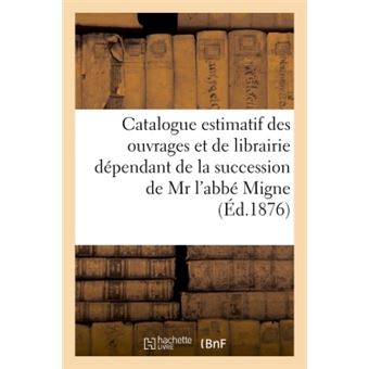 Catalogue estimatif des ouvrages et de librairie dépendant de la succession de Mr l'abbé Migne