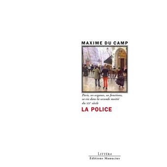 La Police - Paris, ses organes, ses fonctions, sa vie dans l