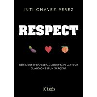 Livre : Respect : comment embrasser, aimer et faire l'amour quand on est un  garçon ?, le livre de Inti Chavez Perez - Lattès - 9782709663939