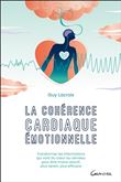 La cohérence cardiaque émotionnelle - Transformer les informations qui vont du coeur au cerveau pour être moins réactif, plus serein, plus efficace