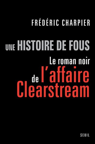 Une histoire de fous. Le roman noir de l'affaire Clearstream - Frédéric Charpier - broché