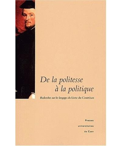 De la politesse à la politique: recherches sur les langages du Livre du courtisan