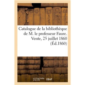 Catalogue de la bibliothèque de M. le professeur Faure. Vente, 25 juillet 1860