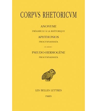 Corpus Rhetoricum. Tome I : Anonyme : Préambule à la rhétorique. Aphtonios : Progymnasmata. En annexe : Pseudo-Hermogène : Progymnasmata - Jacques Jouanna - broché