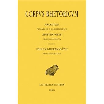 Corpus Rhetoricum. Tome I : Anonyme : Préambule à la rhétorique. Aphtonios : Progymnasmata. En annexe : Pseudo-Hermogène : Progymnasmata